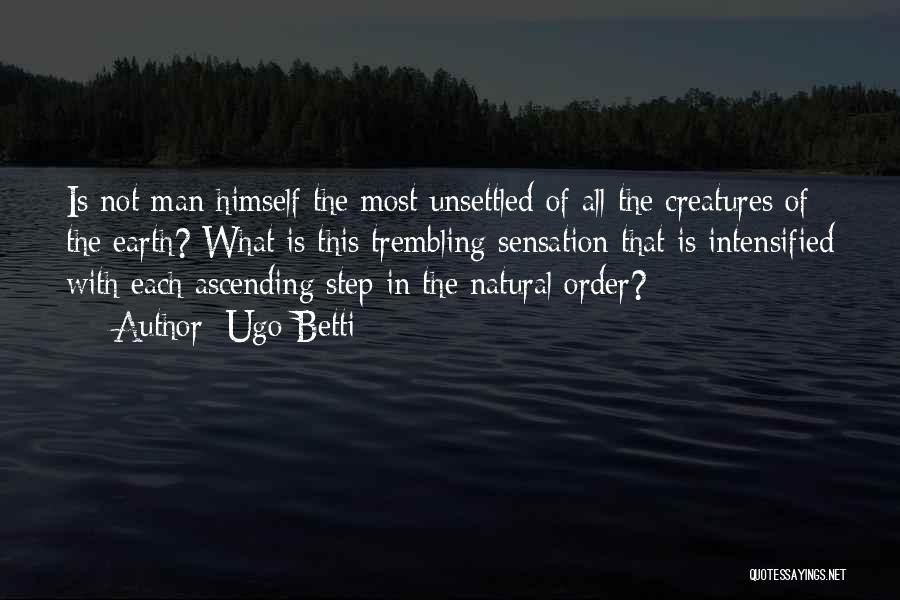 Ugo Betti Quotes: Is Not Man Himself The Most Unsettled Of All The Creatures Of The Earth? What Is This Trembling Sensation That