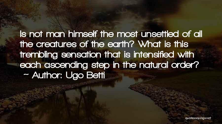 Ugo Betti Quotes: Is Not Man Himself The Most Unsettled Of All The Creatures Of The Earth? What Is This Trembling Sensation That