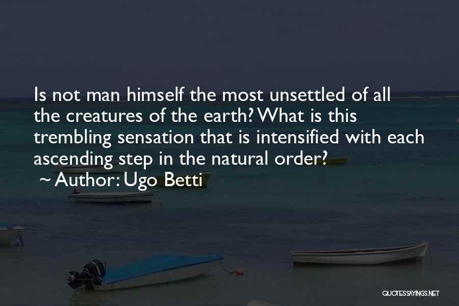 Ugo Betti Quotes: Is Not Man Himself The Most Unsettled Of All The Creatures Of The Earth? What Is This Trembling Sensation That