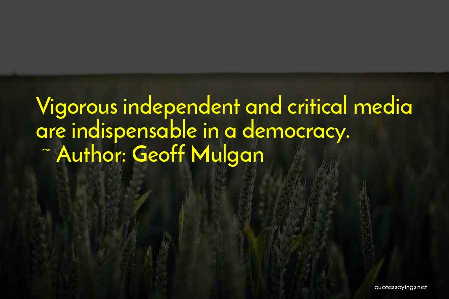 Geoff Mulgan Quotes: Vigorous Independent And Critical Media Are Indispensable In A Democracy.