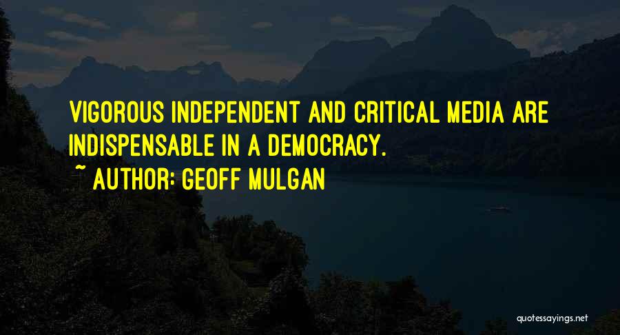 Geoff Mulgan Quotes: Vigorous Independent And Critical Media Are Indispensable In A Democracy.