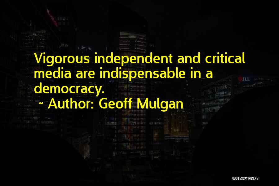 Geoff Mulgan Quotes: Vigorous Independent And Critical Media Are Indispensable In A Democracy.