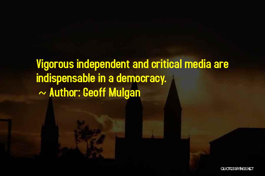 Geoff Mulgan Quotes: Vigorous Independent And Critical Media Are Indispensable In A Democracy.