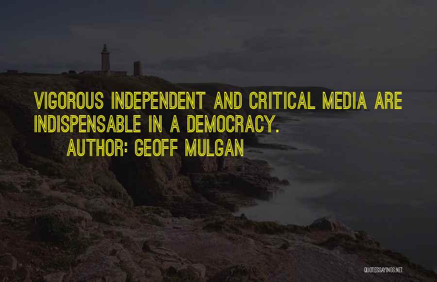 Geoff Mulgan Quotes: Vigorous Independent And Critical Media Are Indispensable In A Democracy.