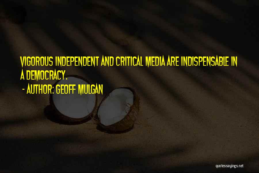 Geoff Mulgan Quotes: Vigorous Independent And Critical Media Are Indispensable In A Democracy.