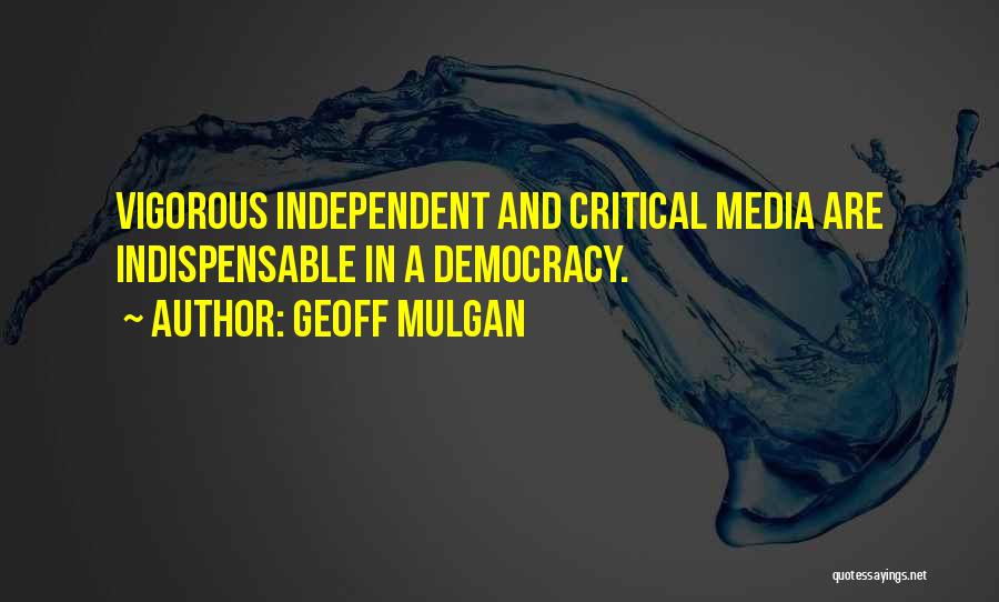 Geoff Mulgan Quotes: Vigorous Independent And Critical Media Are Indispensable In A Democracy.