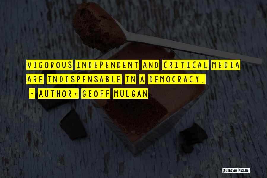 Geoff Mulgan Quotes: Vigorous Independent And Critical Media Are Indispensable In A Democracy.