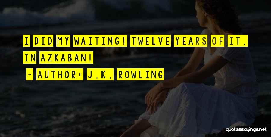 J.K. Rowling Quotes: I Did My Waiting! Twelve Years Of It, In Azkaban!