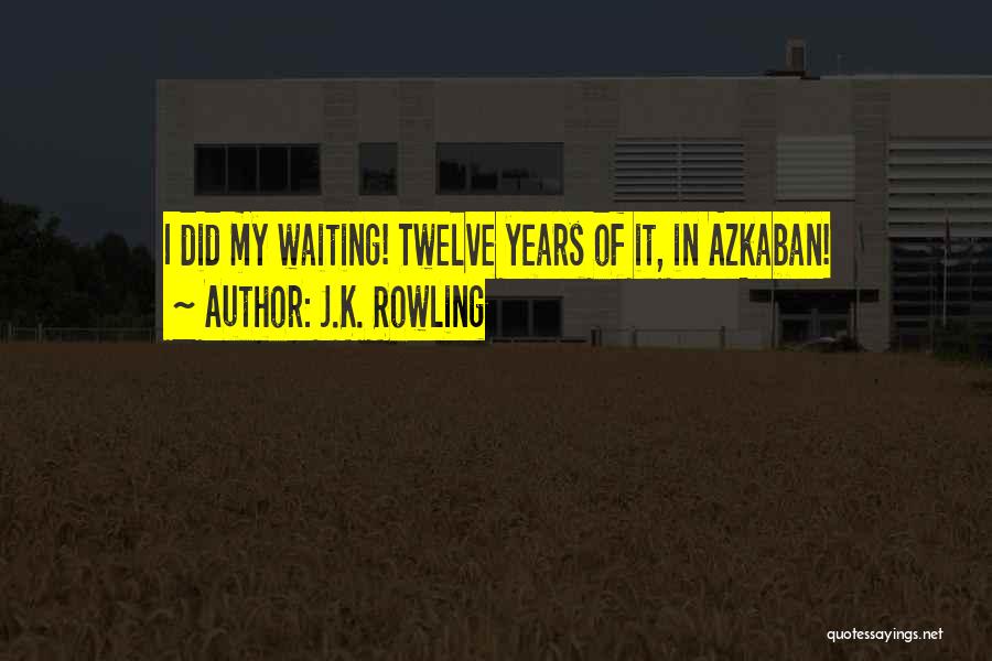 J.K. Rowling Quotes: I Did My Waiting! Twelve Years Of It, In Azkaban!