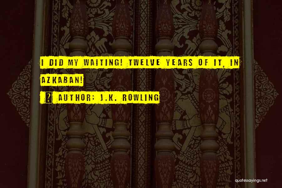 J.K. Rowling Quotes: I Did My Waiting! Twelve Years Of It, In Azkaban!