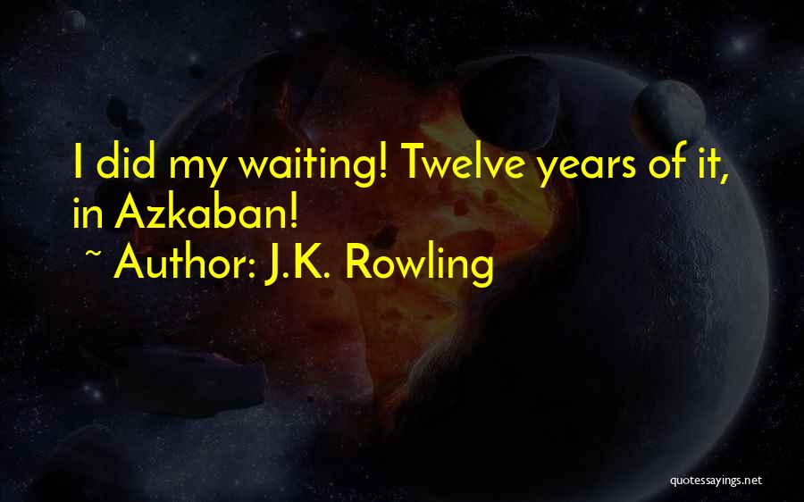 J.K. Rowling Quotes: I Did My Waiting! Twelve Years Of It, In Azkaban!