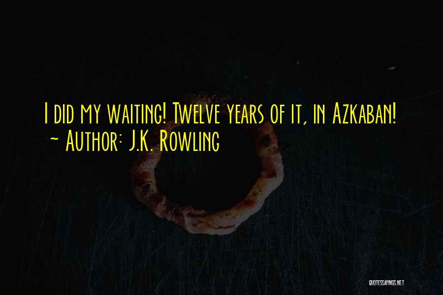 J.K. Rowling Quotes: I Did My Waiting! Twelve Years Of It, In Azkaban!