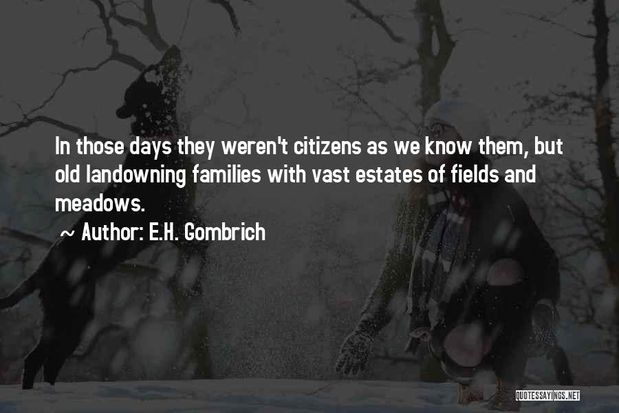 E.H. Gombrich Quotes: In Those Days They Weren't Citizens As We Know Them, But Old Landowning Families With Vast Estates Of Fields And