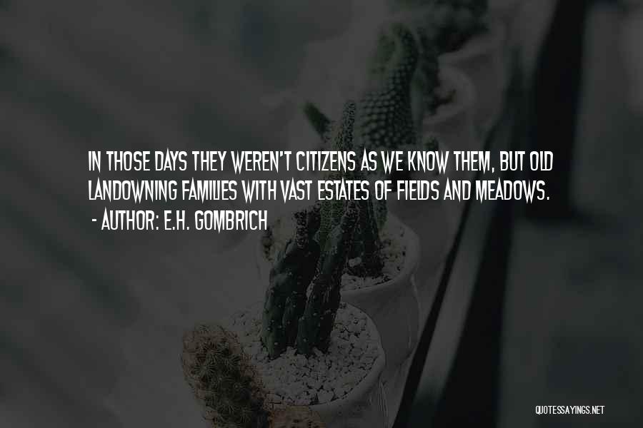 E.H. Gombrich Quotes: In Those Days They Weren't Citizens As We Know Them, But Old Landowning Families With Vast Estates Of Fields And