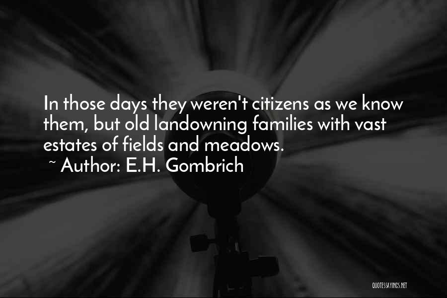 E.H. Gombrich Quotes: In Those Days They Weren't Citizens As We Know Them, But Old Landowning Families With Vast Estates Of Fields And