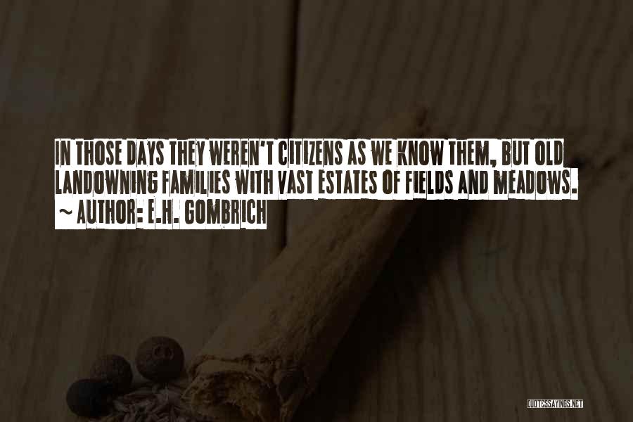 E.H. Gombrich Quotes: In Those Days They Weren't Citizens As We Know Them, But Old Landowning Families With Vast Estates Of Fields And