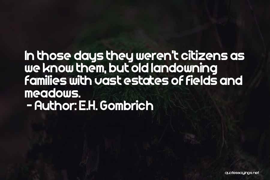 E.H. Gombrich Quotes: In Those Days They Weren't Citizens As We Know Them, But Old Landowning Families With Vast Estates Of Fields And