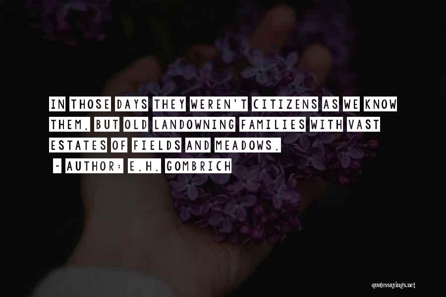 E.H. Gombrich Quotes: In Those Days They Weren't Citizens As We Know Them, But Old Landowning Families With Vast Estates Of Fields And