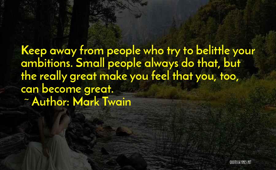 Mark Twain Quotes: Keep Away From People Who Try To Belittle Your Ambitions. Small People Always Do That, But The Really Great Make
