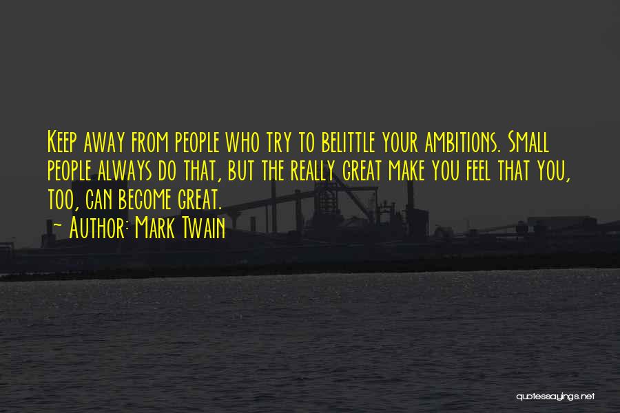 Mark Twain Quotes: Keep Away From People Who Try To Belittle Your Ambitions. Small People Always Do That, But The Really Great Make