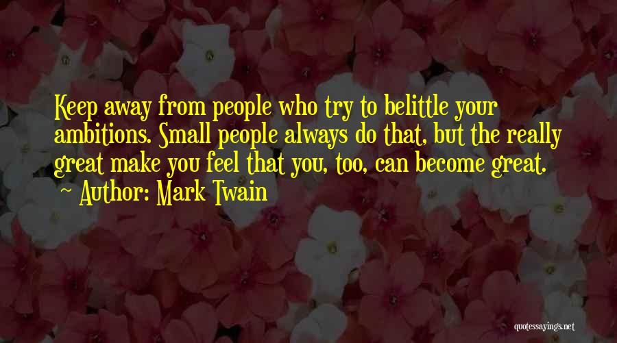 Mark Twain Quotes: Keep Away From People Who Try To Belittle Your Ambitions. Small People Always Do That, But The Really Great Make