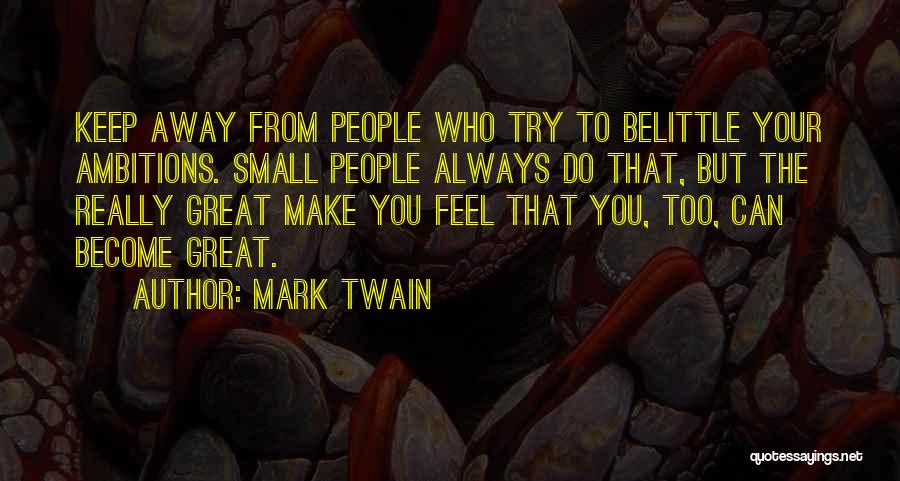 Mark Twain Quotes: Keep Away From People Who Try To Belittle Your Ambitions. Small People Always Do That, But The Really Great Make