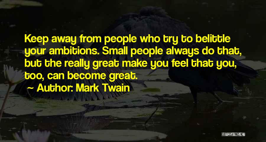 Mark Twain Quotes: Keep Away From People Who Try To Belittle Your Ambitions. Small People Always Do That, But The Really Great Make