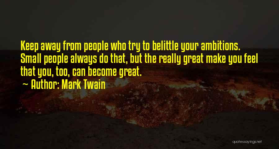 Mark Twain Quotes: Keep Away From People Who Try To Belittle Your Ambitions. Small People Always Do That, But The Really Great Make