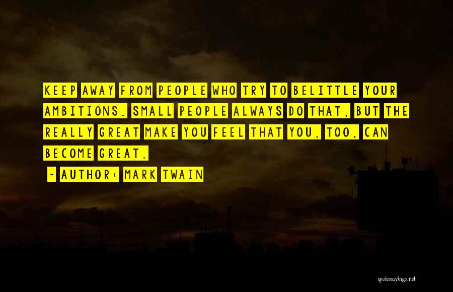 Mark Twain Quotes: Keep Away From People Who Try To Belittle Your Ambitions. Small People Always Do That, But The Really Great Make