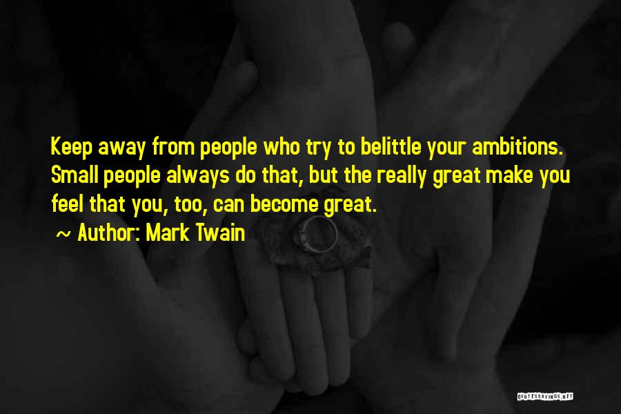 Mark Twain Quotes: Keep Away From People Who Try To Belittle Your Ambitions. Small People Always Do That, But The Really Great Make