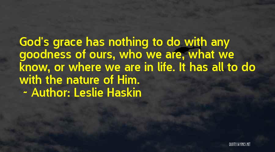 Leslie Haskin Quotes: God's Grace Has Nothing To Do With Any Goodness Of Ours, Who We Are, What We Know, Or Where We