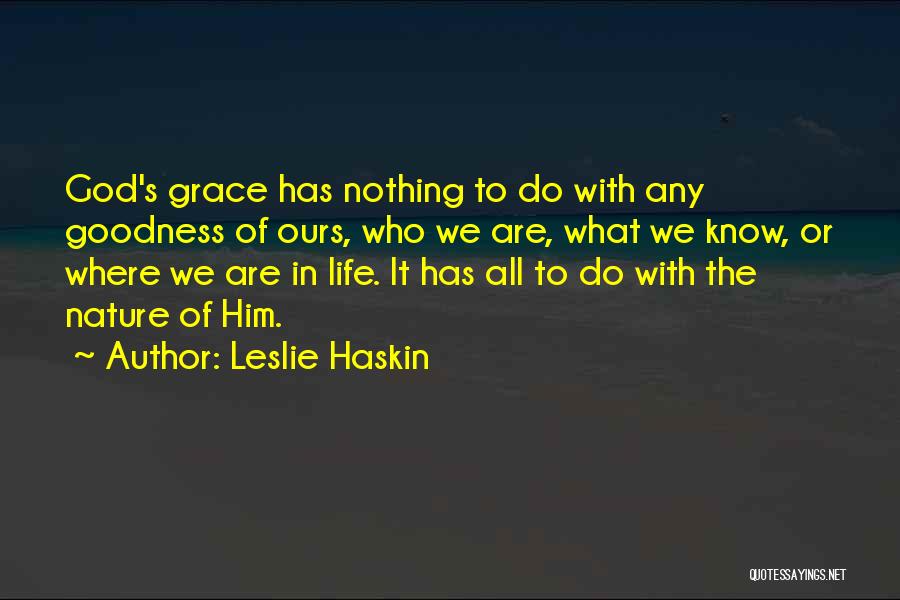 Leslie Haskin Quotes: God's Grace Has Nothing To Do With Any Goodness Of Ours, Who We Are, What We Know, Or Where We