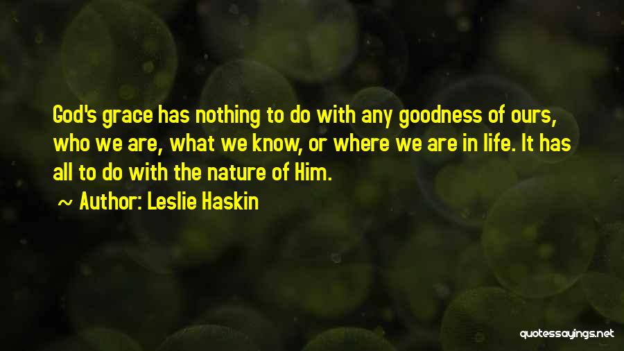 Leslie Haskin Quotes: God's Grace Has Nothing To Do With Any Goodness Of Ours, Who We Are, What We Know, Or Where We