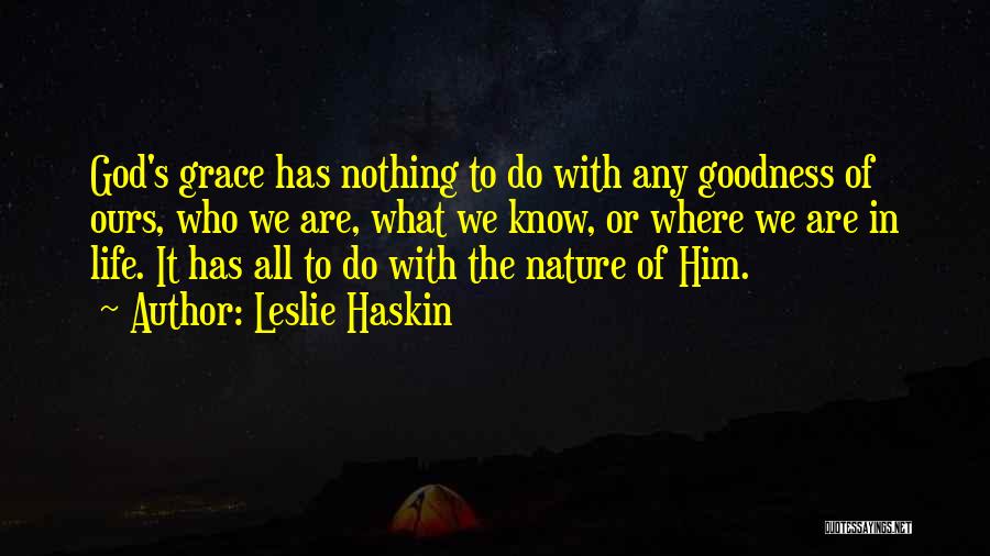 Leslie Haskin Quotes: God's Grace Has Nothing To Do With Any Goodness Of Ours, Who We Are, What We Know, Or Where We