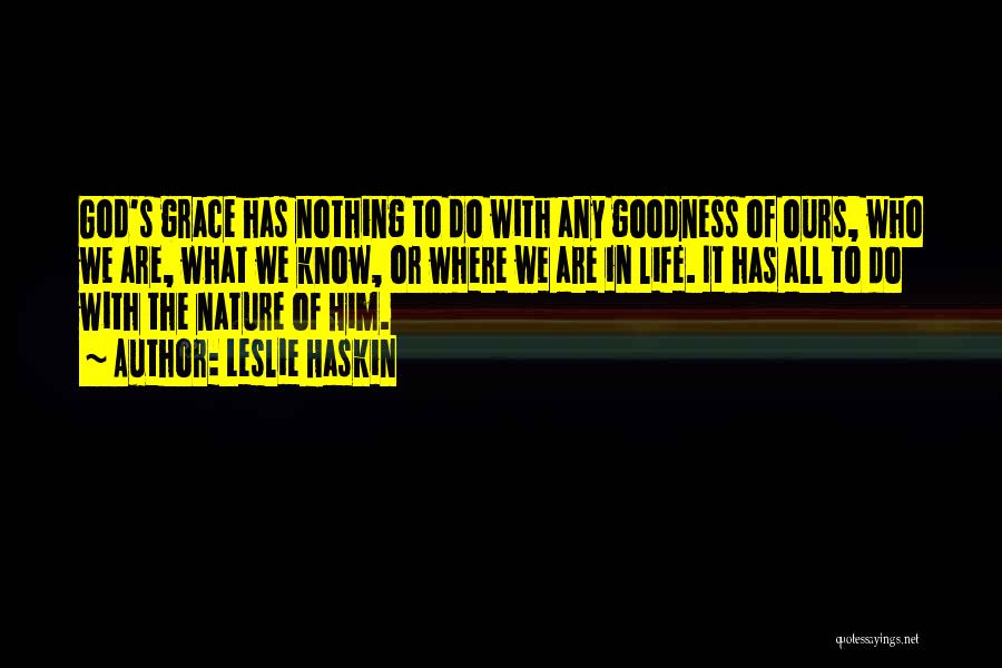 Leslie Haskin Quotes: God's Grace Has Nothing To Do With Any Goodness Of Ours, Who We Are, What We Know, Or Where We