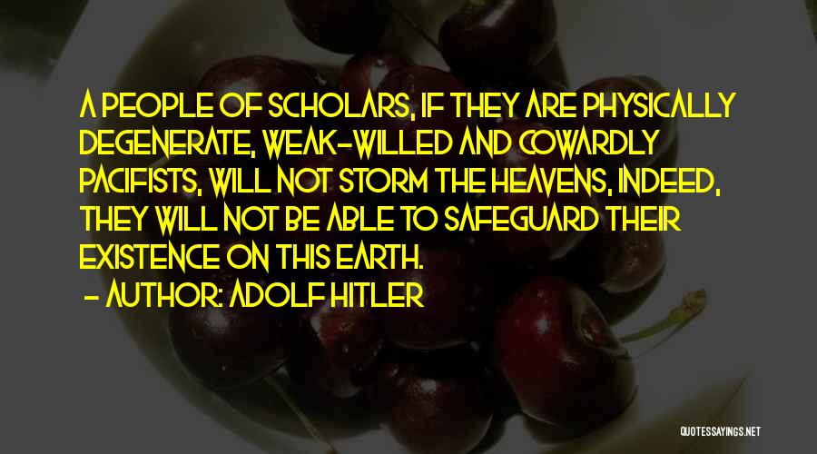Adolf Hitler Quotes: A People Of Scholars, If They Are Physically Degenerate, Weak-willed And Cowardly Pacifists, Will Not Storm The Heavens, Indeed, They