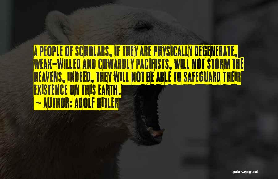 Adolf Hitler Quotes: A People Of Scholars, If They Are Physically Degenerate, Weak-willed And Cowardly Pacifists, Will Not Storm The Heavens, Indeed, They
