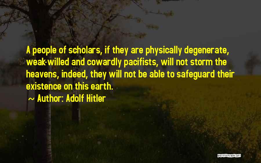Adolf Hitler Quotes: A People Of Scholars, If They Are Physically Degenerate, Weak-willed And Cowardly Pacifists, Will Not Storm The Heavens, Indeed, They