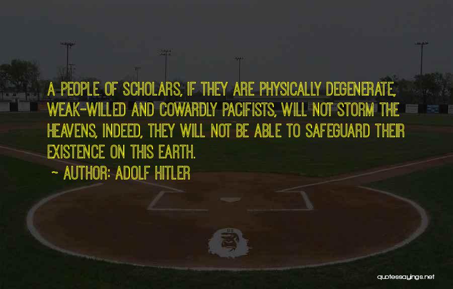 Adolf Hitler Quotes: A People Of Scholars, If They Are Physically Degenerate, Weak-willed And Cowardly Pacifists, Will Not Storm The Heavens, Indeed, They
