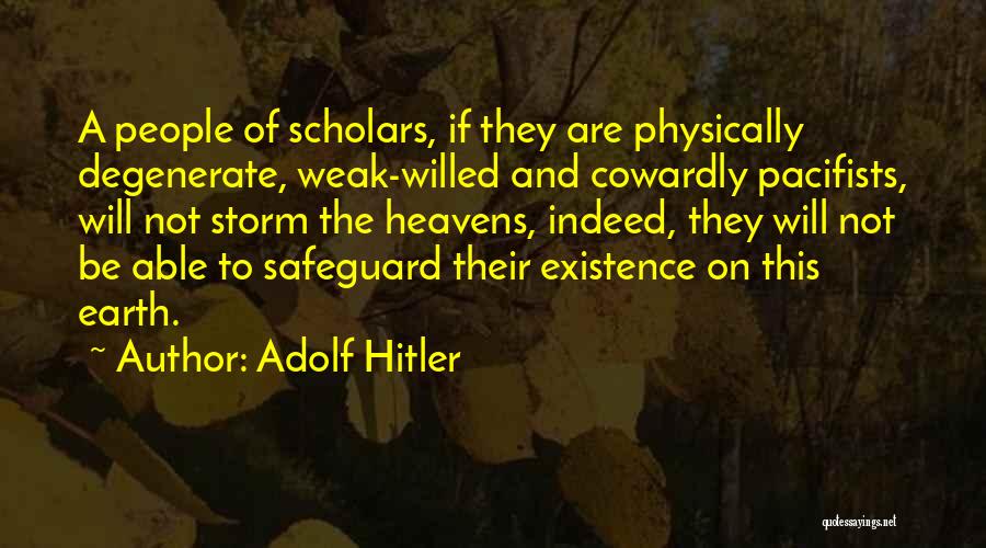 Adolf Hitler Quotes: A People Of Scholars, If They Are Physically Degenerate, Weak-willed And Cowardly Pacifists, Will Not Storm The Heavens, Indeed, They