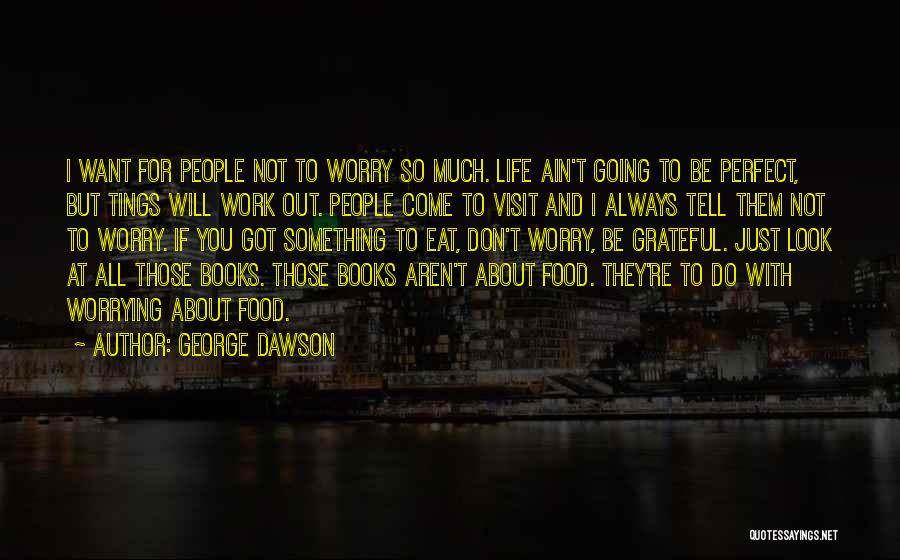 George Dawson Quotes: I Want For People Not To Worry So Much. Life Ain't Going To Be Perfect, But Tings Will Work Out.