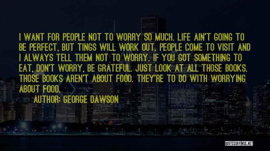 George Dawson Quotes: I Want For People Not To Worry So Much. Life Ain't Going To Be Perfect, But Tings Will Work Out.