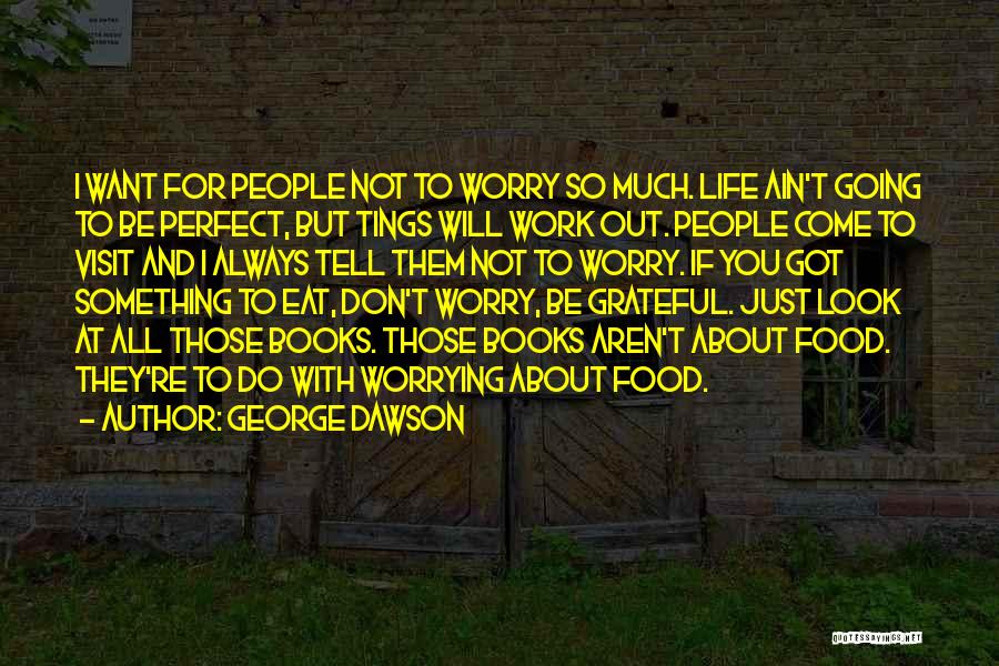 George Dawson Quotes: I Want For People Not To Worry So Much. Life Ain't Going To Be Perfect, But Tings Will Work Out.