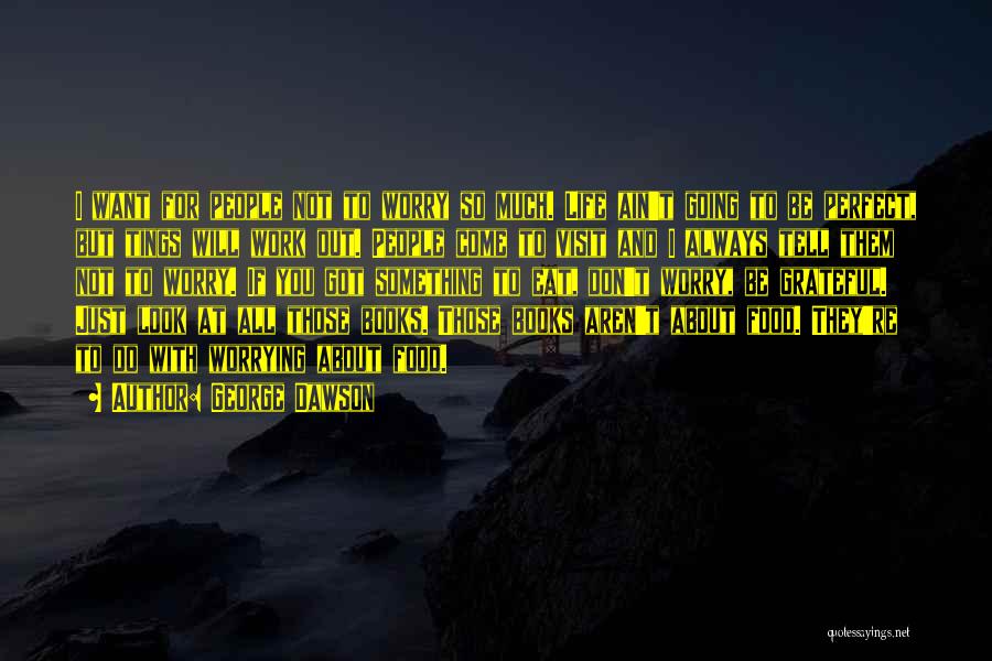 George Dawson Quotes: I Want For People Not To Worry So Much. Life Ain't Going To Be Perfect, But Tings Will Work Out.