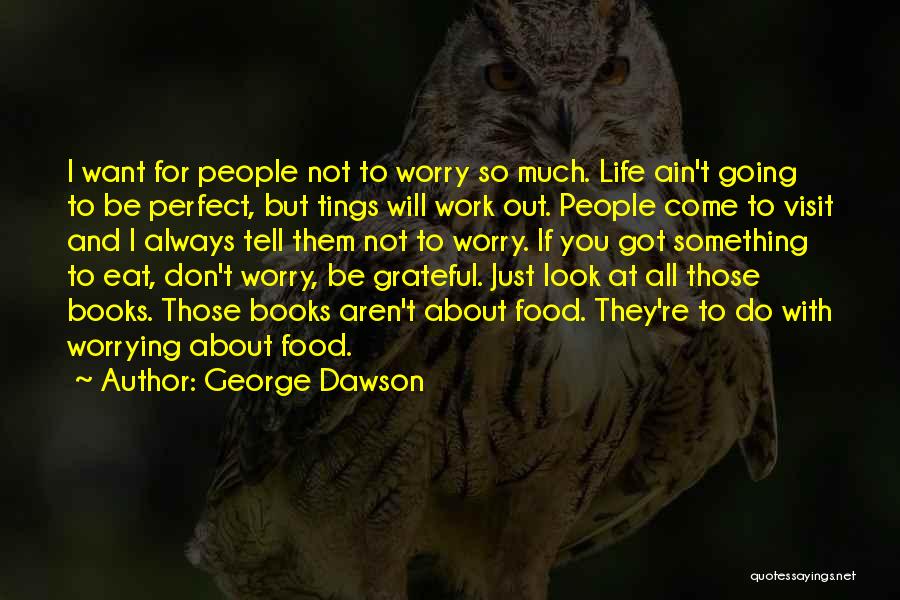 George Dawson Quotes: I Want For People Not To Worry So Much. Life Ain't Going To Be Perfect, But Tings Will Work Out.