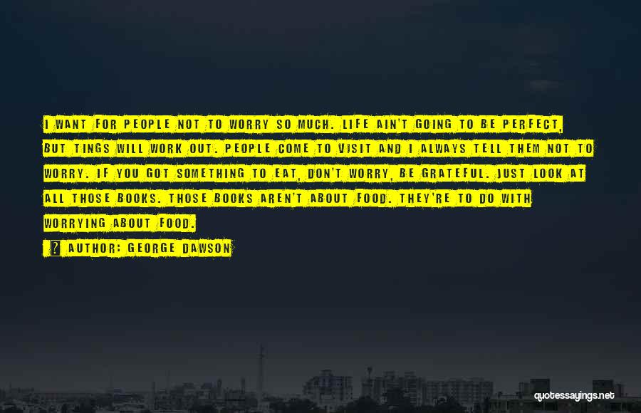 George Dawson Quotes: I Want For People Not To Worry So Much. Life Ain't Going To Be Perfect, But Tings Will Work Out.