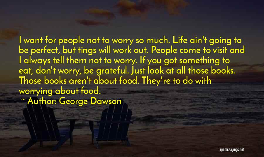 George Dawson Quotes: I Want For People Not To Worry So Much. Life Ain't Going To Be Perfect, But Tings Will Work Out.