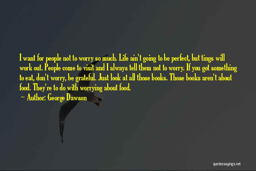 George Dawson Quotes: I Want For People Not To Worry So Much. Life Ain't Going To Be Perfect, But Tings Will Work Out.