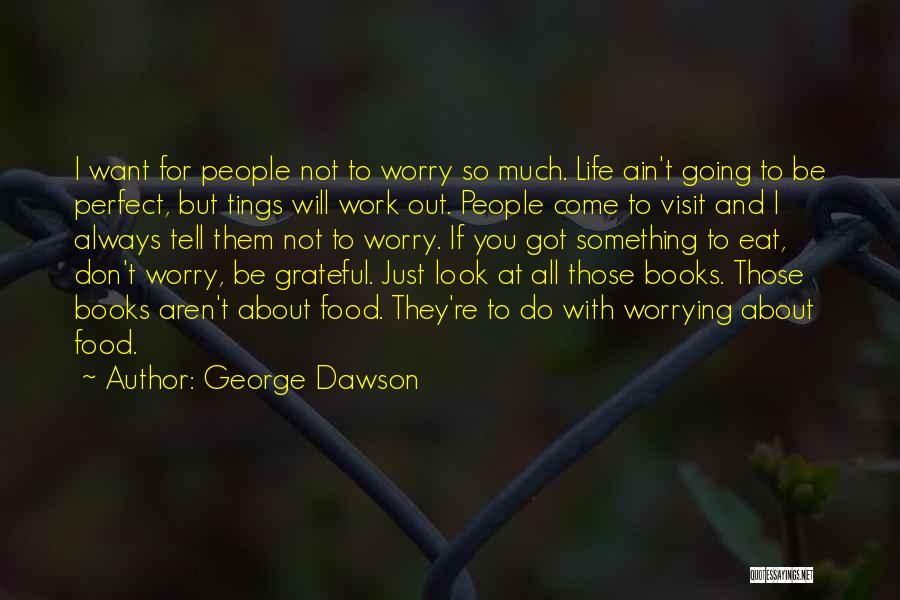 George Dawson Quotes: I Want For People Not To Worry So Much. Life Ain't Going To Be Perfect, But Tings Will Work Out.