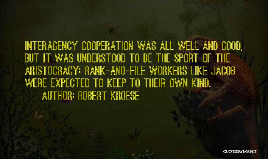 Robert Kroese Quotes: Interagency Cooperation Was All Well And Good, But It Was Understood To Be The Sport Of The Aristocracy; Rank-and-file Workers